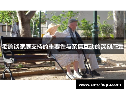 老詹谈家庭支持的重要性与亲情互动的深刻感受 老詹谈家庭支持的重要性与亲情互动的深刻感受