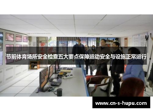 节前体育场所安全检查五大要点保障运动安全与设施正常运行