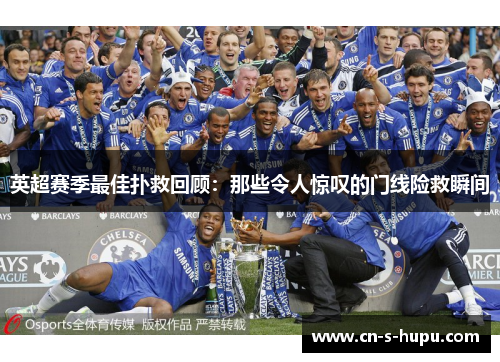 英超赛季最佳扑救回顾：那些令人惊叹的门线险救瞬间