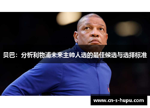 贝巴：分析利物浦未来主帅人选的最佳候选与选择标准