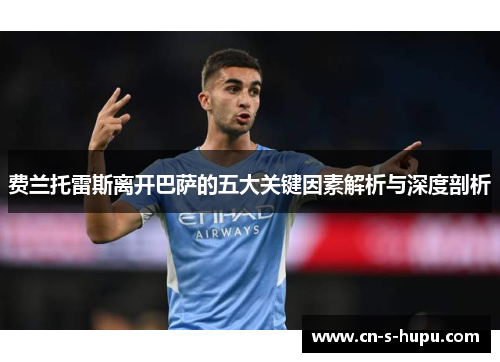 费兰托雷斯离开巴萨的五大关键因素解析与深度剖析