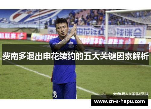 费南多退出申花续约的五大关键因素解析