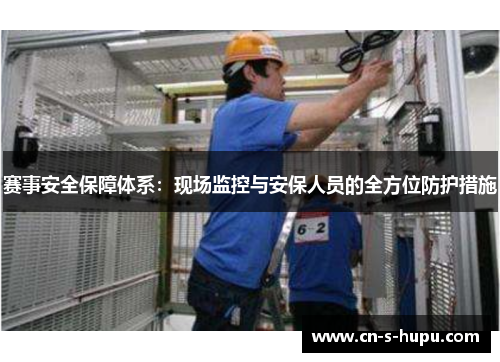 赛事安全保障体系：现场监控与安保人员的全方位防护措施