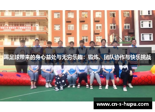 踢足球带来的身心益处与无穷乐趣：锻炼、团队协作与快乐挑战