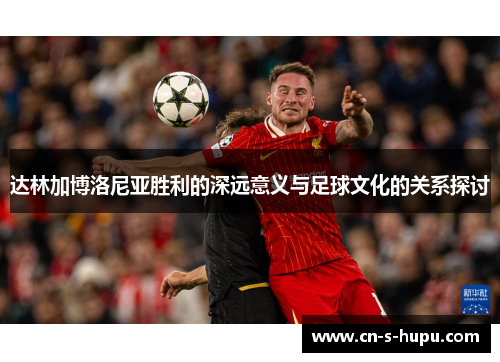 达林加博洛尼亚胜利的深远意义与足球文化的关系探讨