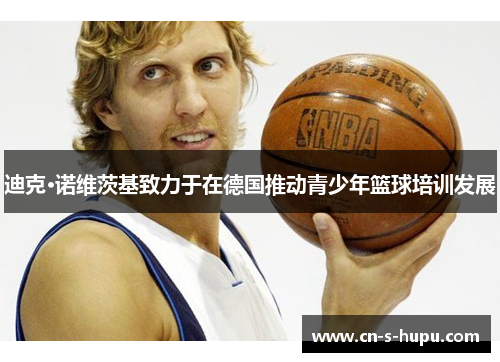迪克·诺维茨基致力于在德国推动青少年篮球培训发展