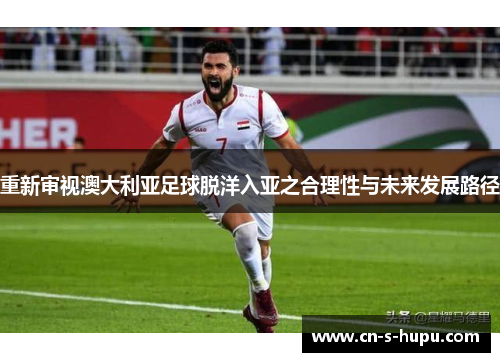 重新审视澳大利亚足球脱洋入亚之合理性与未来发展路径