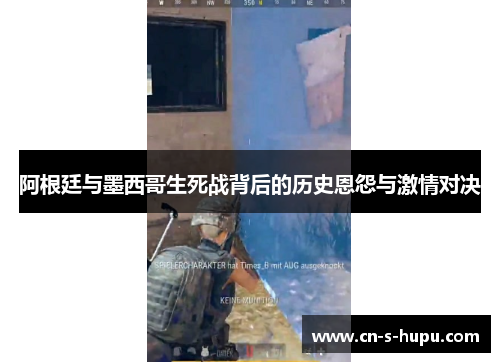 阿根廷与墨西哥生死战背后的历史恩怨与激情对决