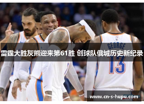 雷霆大胜灰熊迎来第61胜 创球队俄城历史新纪录