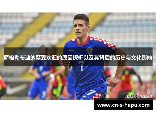 萨格勒布迪纳摩受欢迎的原因探析以及其背后的历史与文化影响