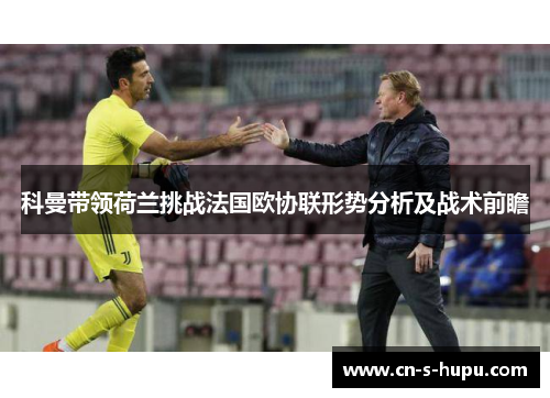 科曼带领荷兰挑战法国欧协联形势分析及战术前瞻