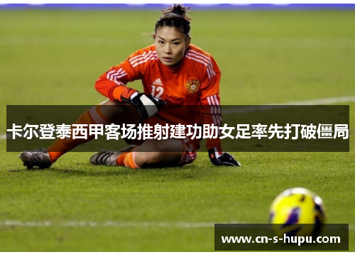 卡尔登泰西甲客场推射建功助女足率先打破僵局