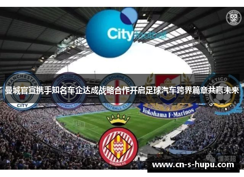 曼城官宣携手知名车企达成战略合作开启足球汽车跨界篇章共赢未来