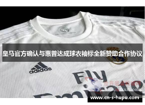 皇马官方确认与惠普达成球衣袖标全新赞助合作协议
