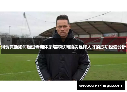 阿贾克斯如何通过青训体系培养欧洲顶尖足球人才的成功经验分析