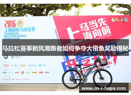 马拉松赛事新风潮跑者如何争夺大带鱼奖励揭秘