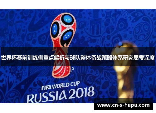 世界杯赛前训练侧重点解析与球队整体备战策略体系研究思考深度