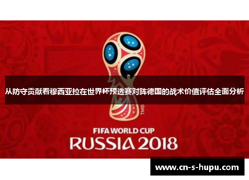 从防守贡献看穆西亚拉在世界杯预选赛对阵德国的战术价值评估全面分析