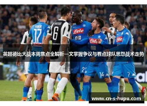 英超德比大战本周焦点全解析一文掌握争议与看点球队恩怨战术走势 英超德比大战本周焦点全解析一文掌握争议与看点球队恩怨战术走势