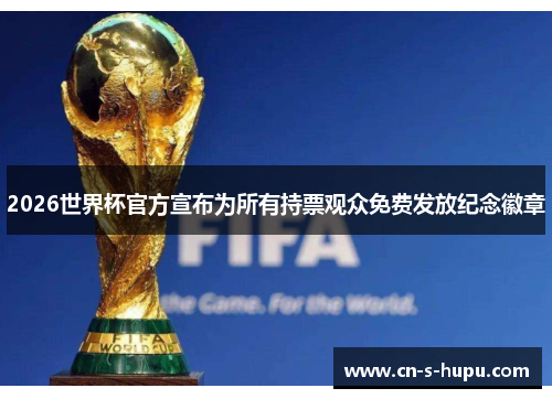 2026世界杯官方宣布为所有持票观众免费发放纪念徽章 2026世界杯官方宣布为所有持票观众免费发放纪念徽章