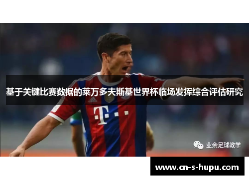 基于关键比赛数据的莱万多夫斯基世界杯临场发挥综合评估研究 基于关键比赛数据的莱万多夫斯基世界杯临场发挥综合评估研究