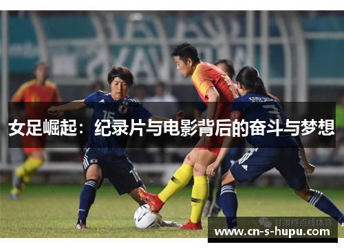 女足崛起:纪录片与电影背后的奋斗与梦想 女足崛起:纪录片与电影背后的奋斗与梦想