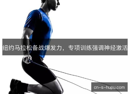 纽约马拉松备战爆发力，专项训练强调神经激活