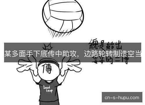 某多面手下底传中助攻,边路轮转制造空当 某多面手下底传中助攻,边路轮转制造空当
